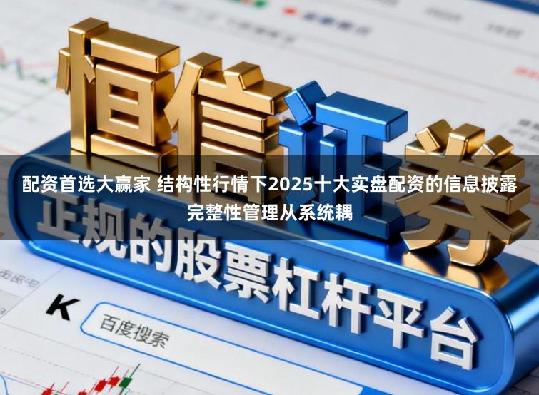 配资首选大赢家 结构性行情下2025十大实盘配资的信息披露完整性管理从系统耦