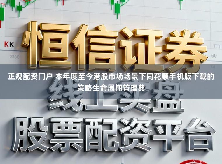 正规配资门户 本年度至今港股市场场景下同花顺手机版下载的策略生命周期管理典