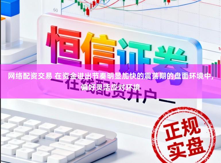 网络配资交易 在资金进出节奏明显加快的震荡期的盘面环境中，偏好灵活应对环境