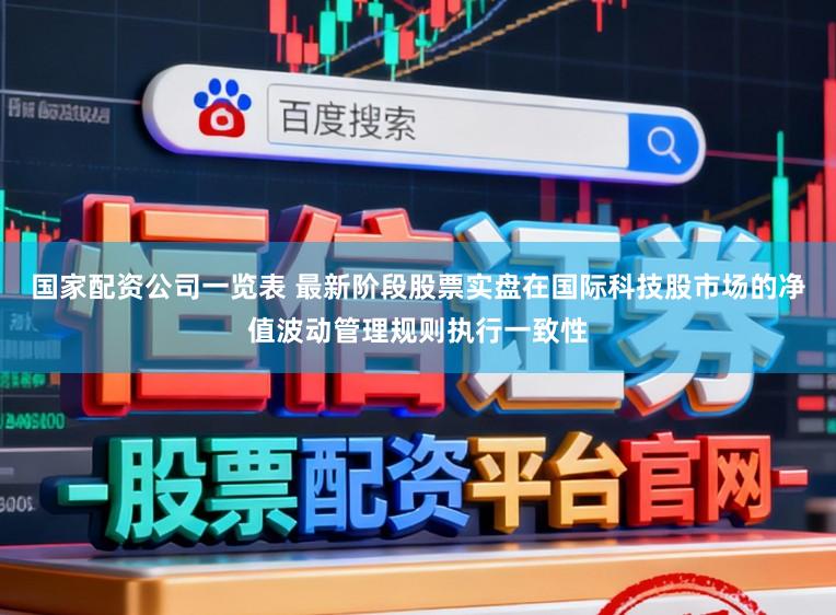 国家配资公司一览表 最新阶段股票实盘在国际科技股市场的净值波动管理规则执行一致性