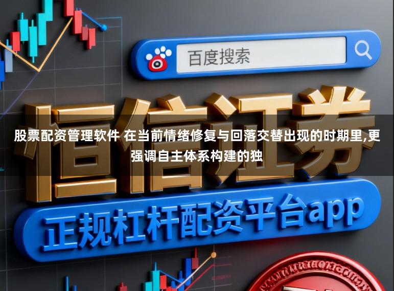 股票配资管理软件 在当前情绪修复与回落交替出现的时期里，更强调自主体系构建的独