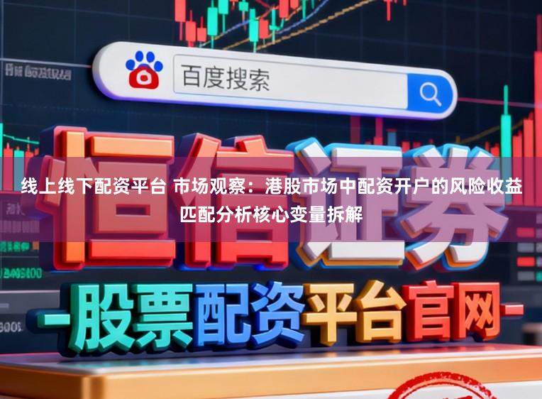 线上线下配资平台 市场观察：港股市场中配资开户的风险收益匹配分析核心变量拆解