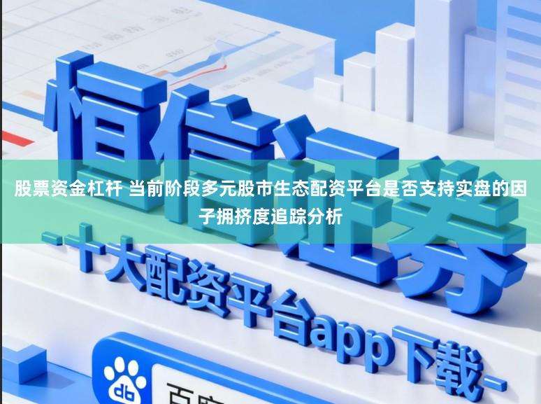 股票资金杠杆 当前阶段多元股市生态配资平台是否支持实盘的因子拥挤度追踪分析