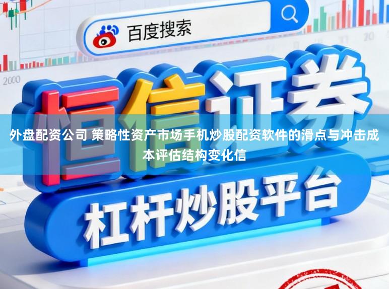 外盘配资公司 策略性资产市场手机炒股配资软件的滑点与冲击成本评估结构变化信