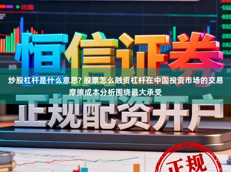 炒股杠杆是什么意思? 股票怎么融资杠杆在中国投资市场的交易摩擦成本分析围绕最大承受