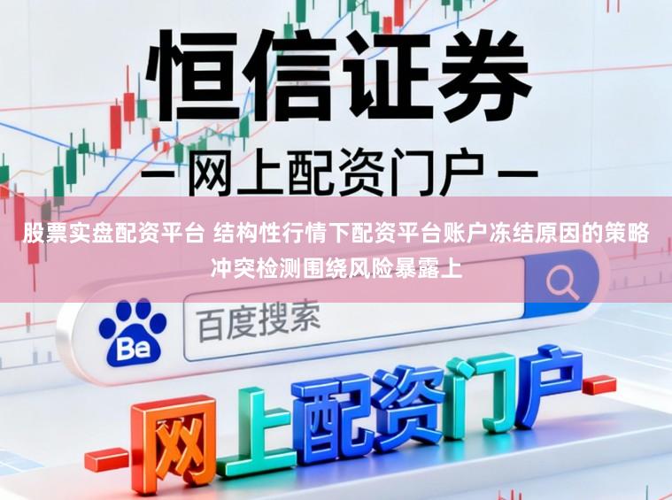 股票实盘配资平台 结构性行情下配资平台账户冻结原因的策略冲突检测围绕风险暴露上