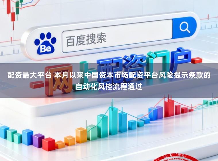 配资最大平台 本月以来中国资本市场配资平台风险提示条款的自动化风控流程通过