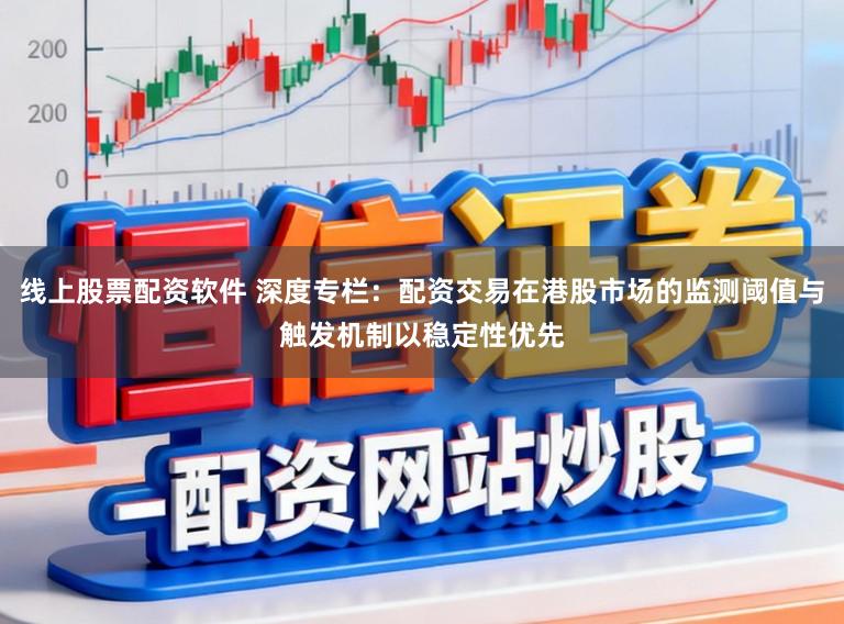 线上股票配资软件 深度专栏：配资交易在港股市场的监测阈值与触发机制以稳定性优先