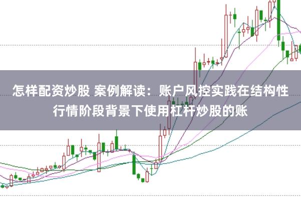 怎样配资炒股 案例解读:账户风控实践在结构性行情阶段背景下使用杠杆炒股的账