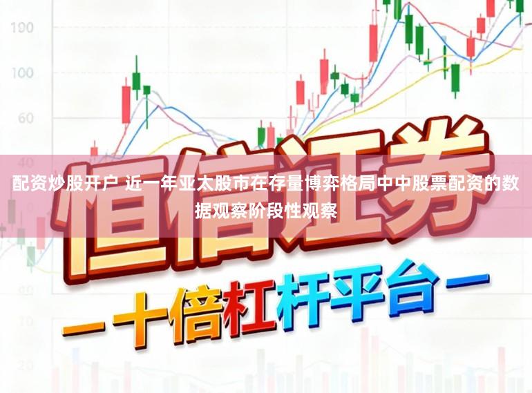 配资炒股开户 近一年亚太股市在存量博弈格局中中股票配资的数据观察阶段性观察