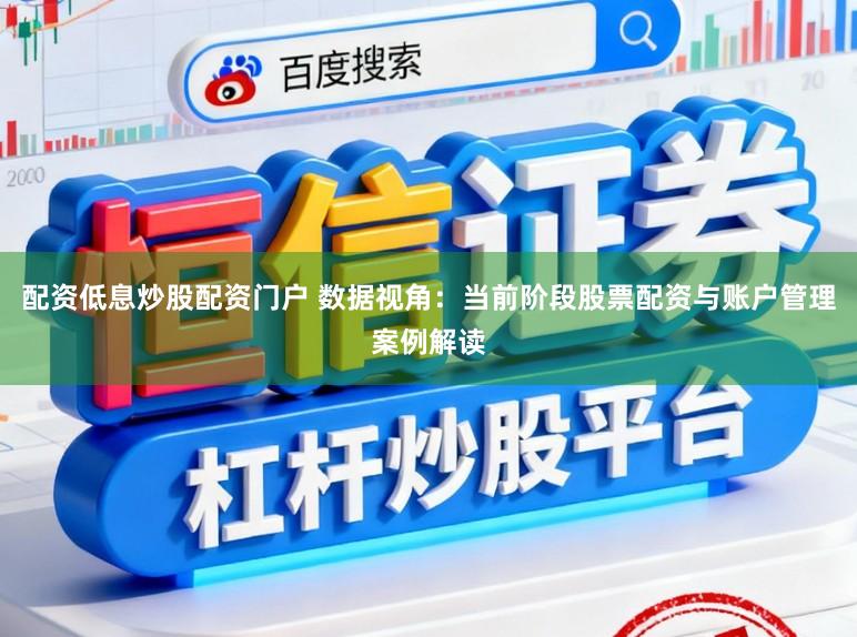 配资低息炒股配资门户 数据视角：当前阶段股票配资与账户管理案例解读