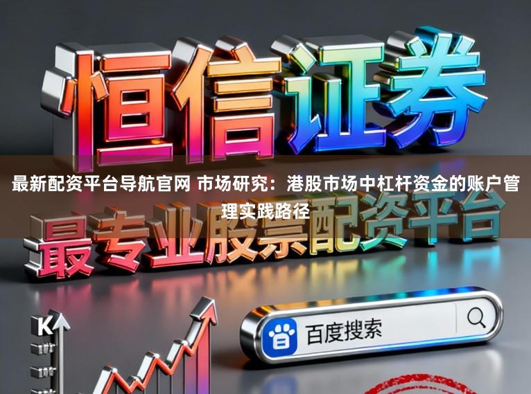最新配资平台导航官网 市场研究：港股市场中杠杆资金的账户管理实践路径