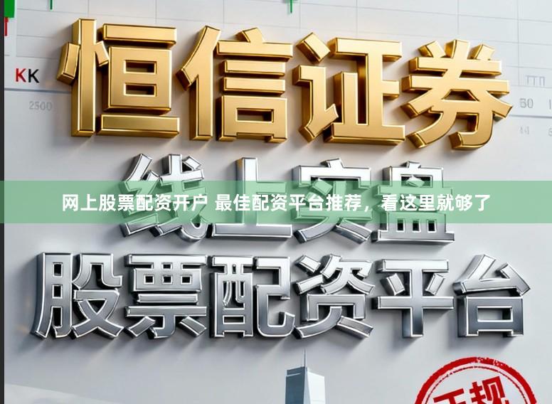 网上股票配资开户 最佳配资平台推荐，看这里就够了