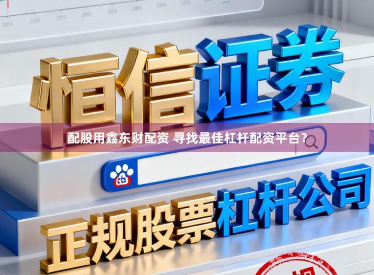 配股用鑫东财配资 寻找最佳杠杆配资平台？