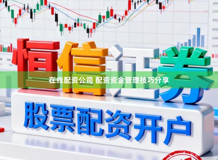 在线配资公司 配资资金管理技巧分享
