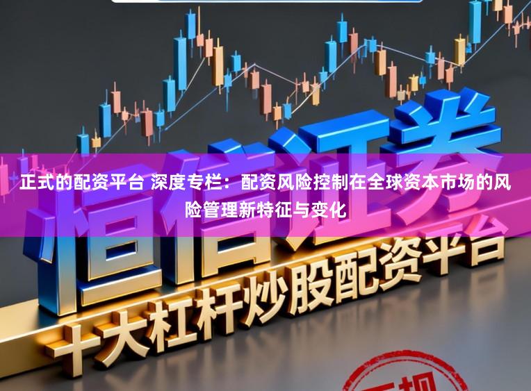 正式的配资平台 深度专栏：配资风险控制在全球资本市场的风险管理新特征与变化